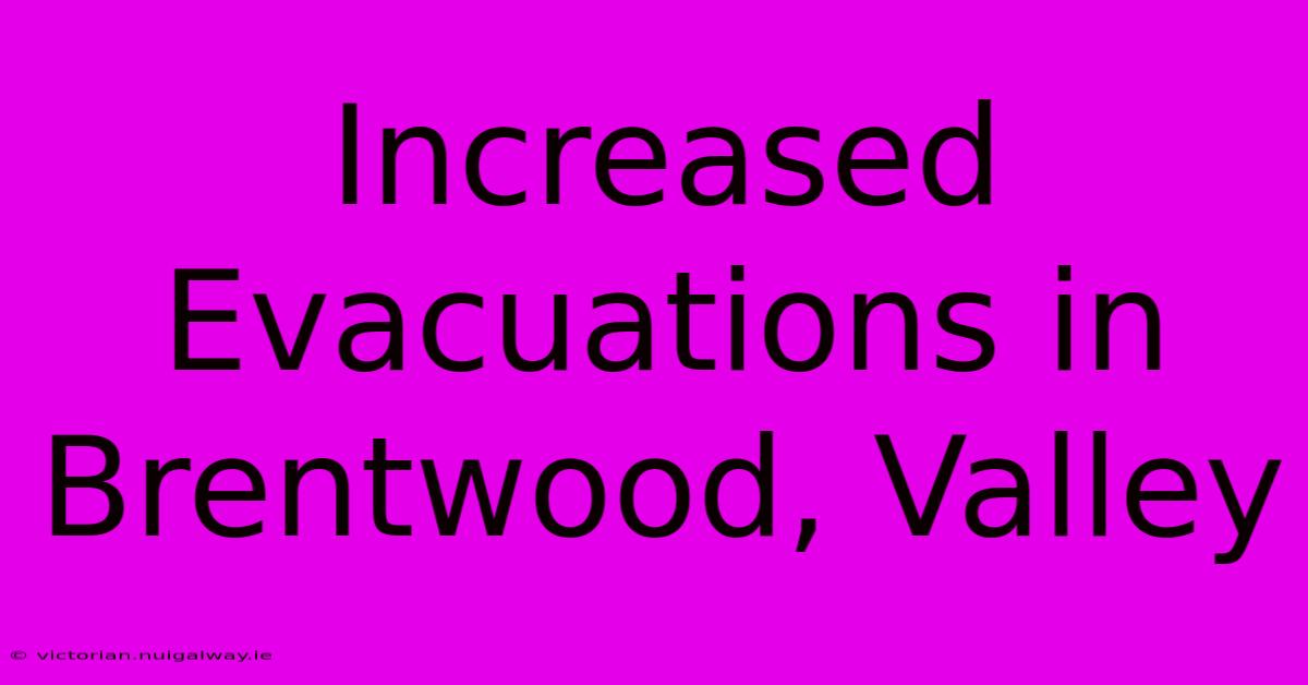 Increased Evacuations In Brentwood, Valley