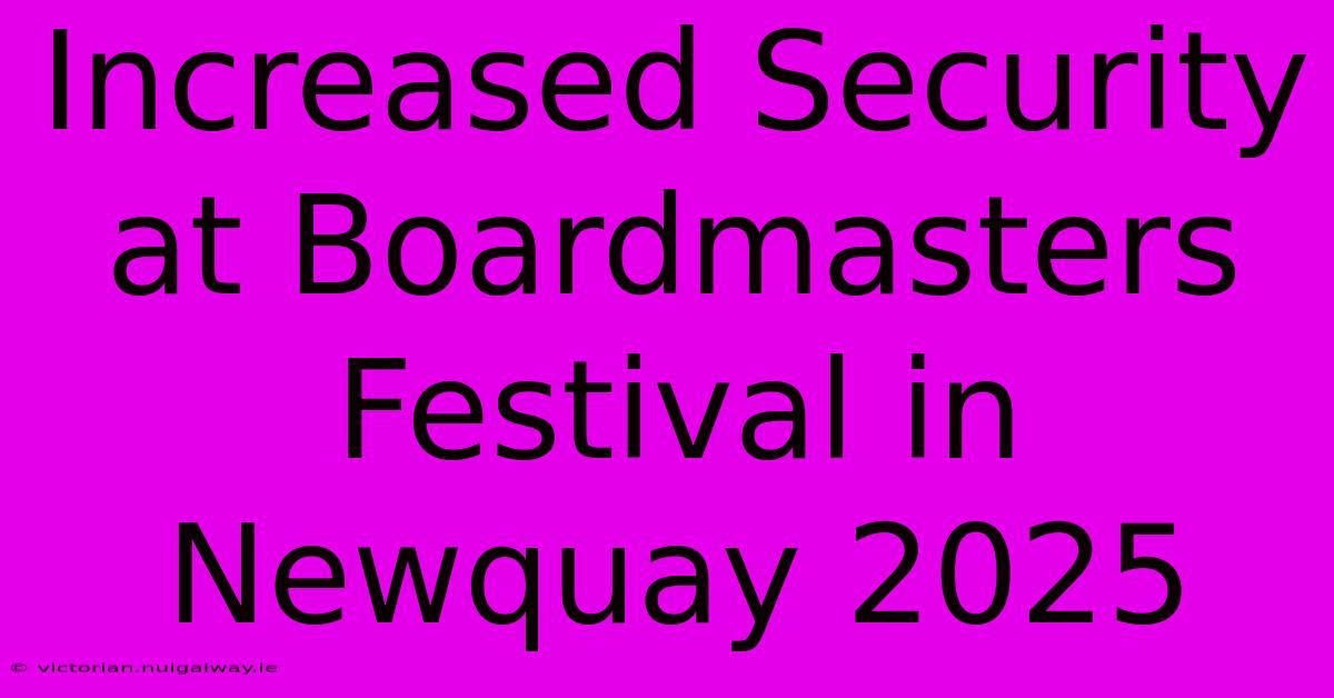 Increased Security At Boardmasters Festival In Newquay 2025