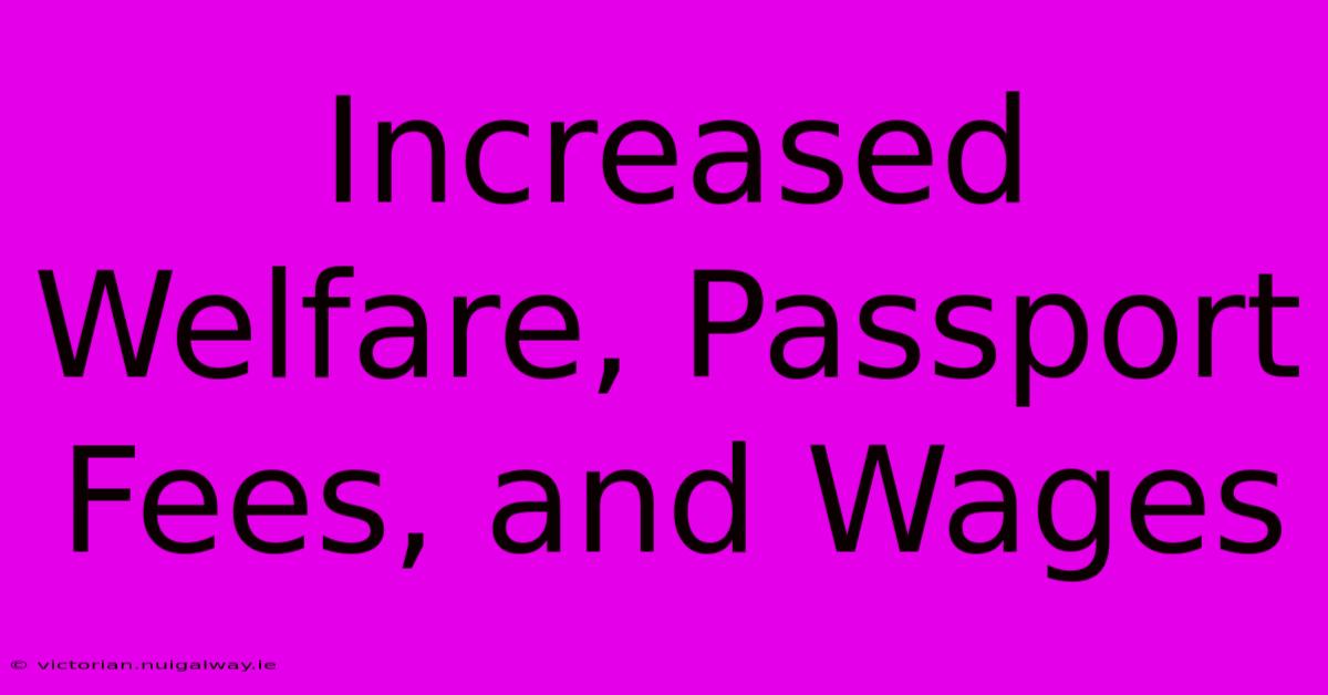 Increased Welfare, Passport Fees, And Wages