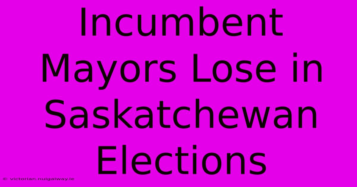 Incumbent Mayors Lose In Saskatchewan Elections