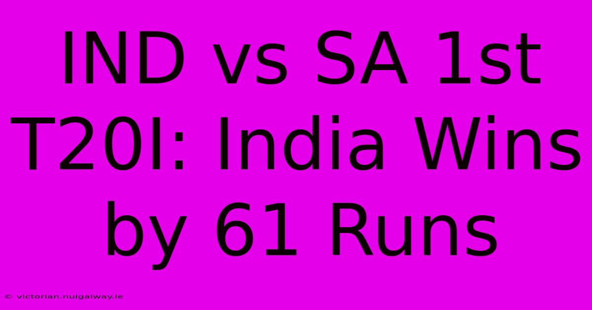 IND Vs SA 1st T20I: India Wins By 61 Runs