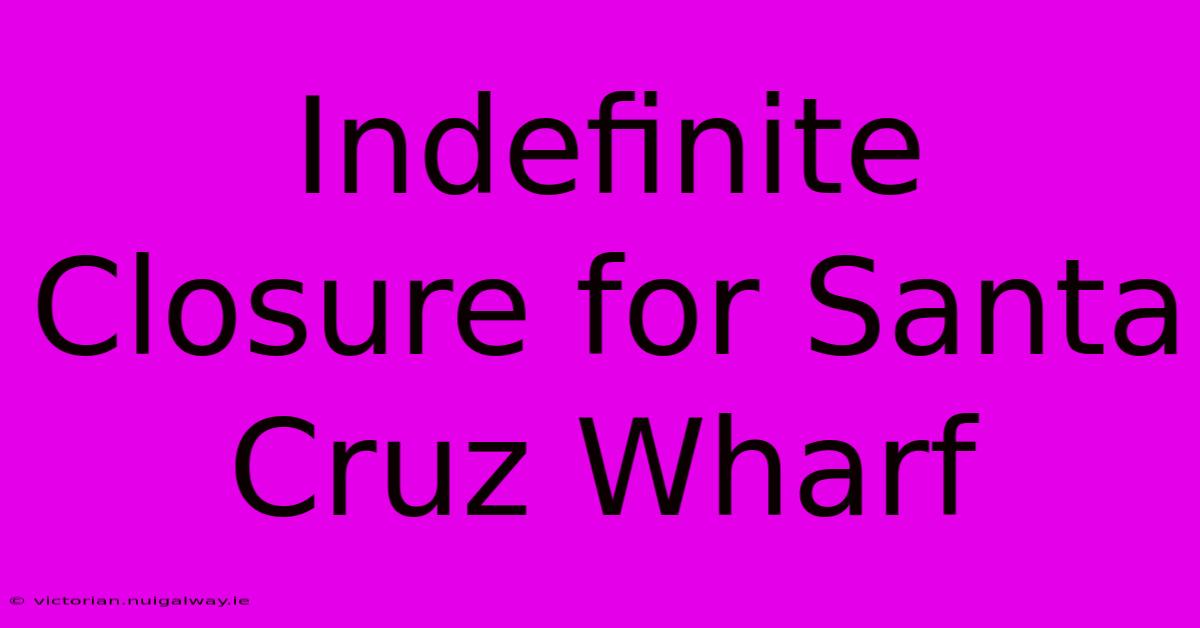 Indefinite Closure For Santa Cruz Wharf