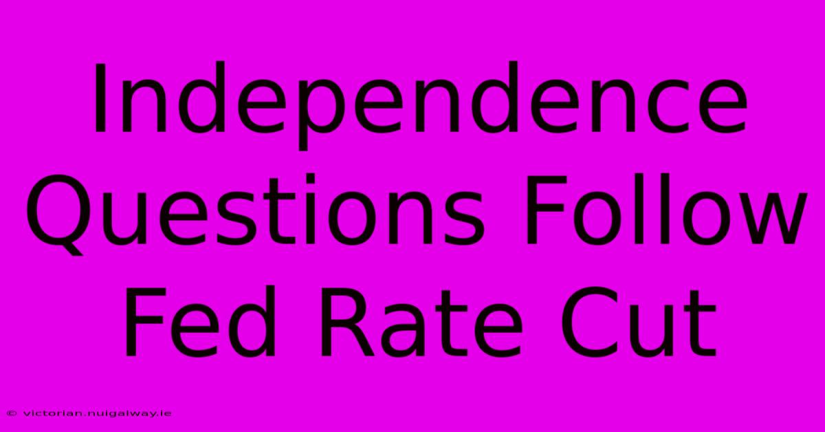 Independence Questions Follow Fed Rate Cut 