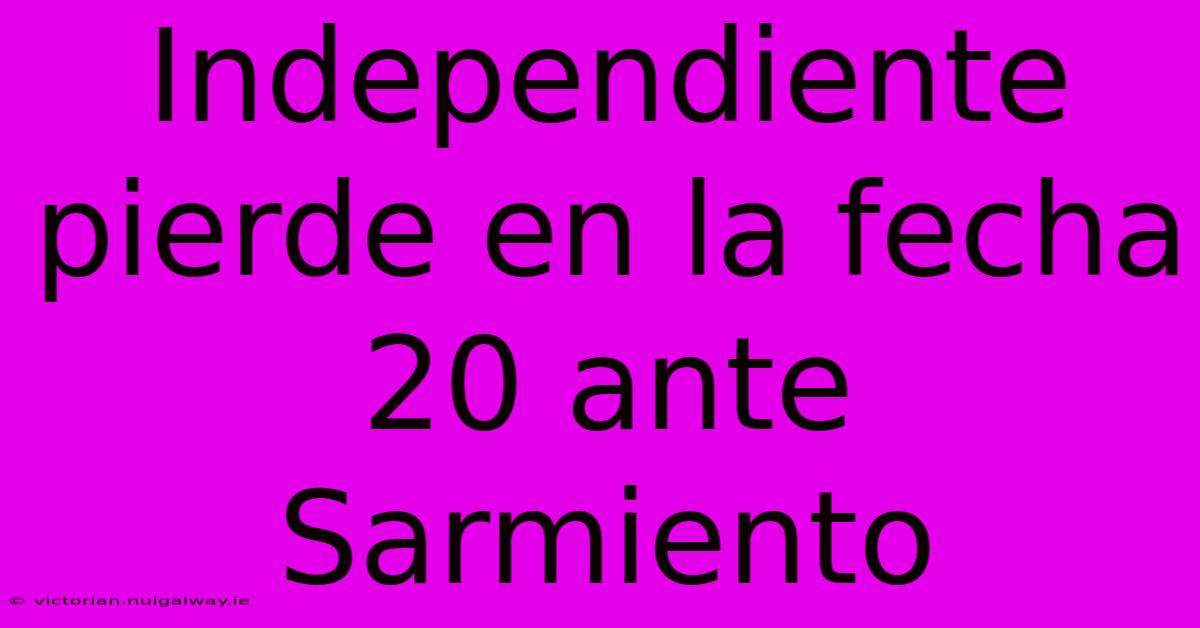 Independiente Pierde En La Fecha 20 Ante Sarmiento 