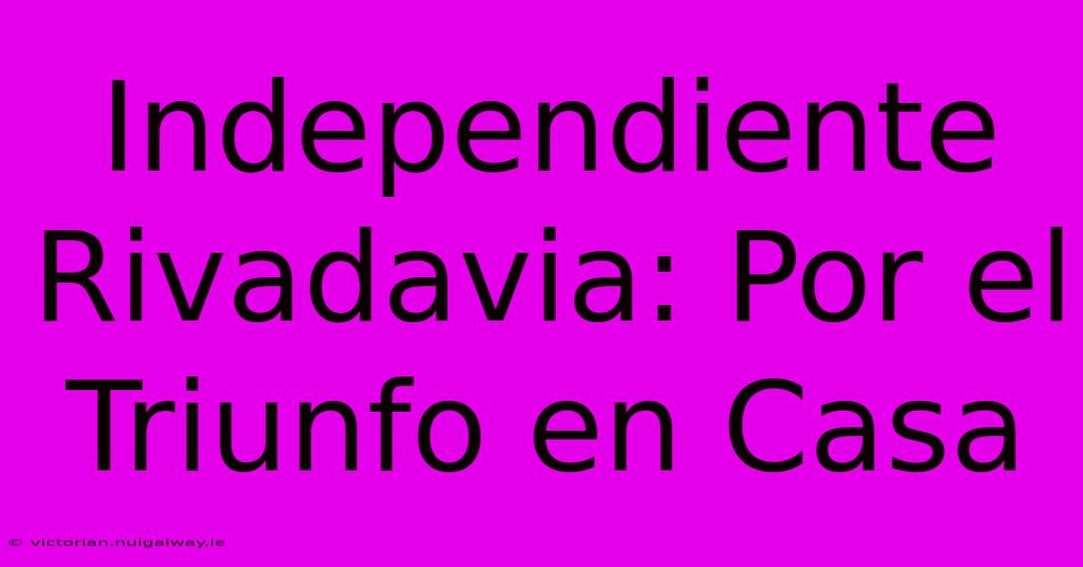 Independiente Rivadavia: Por El Triunfo En Casa 