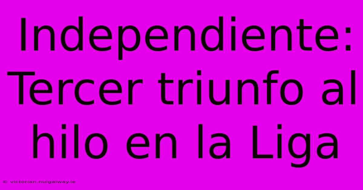 Independiente: Tercer Triunfo Al Hilo En La Liga