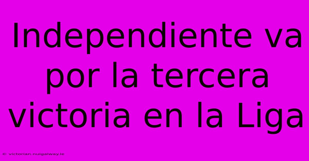 Independiente Va Por La Tercera Victoria En La Liga 