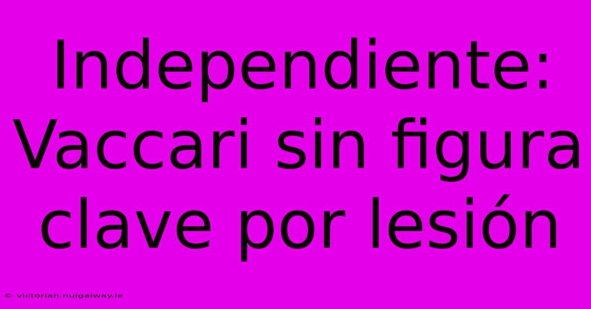 Independiente: Vaccari Sin Figura Clave Por Lesión