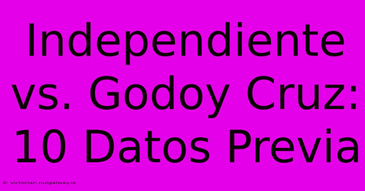 Independiente Vs. Godoy Cruz: 10 Datos Previa