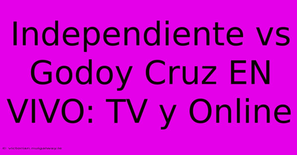 Independiente Vs Godoy Cruz EN VIVO: TV Y Online