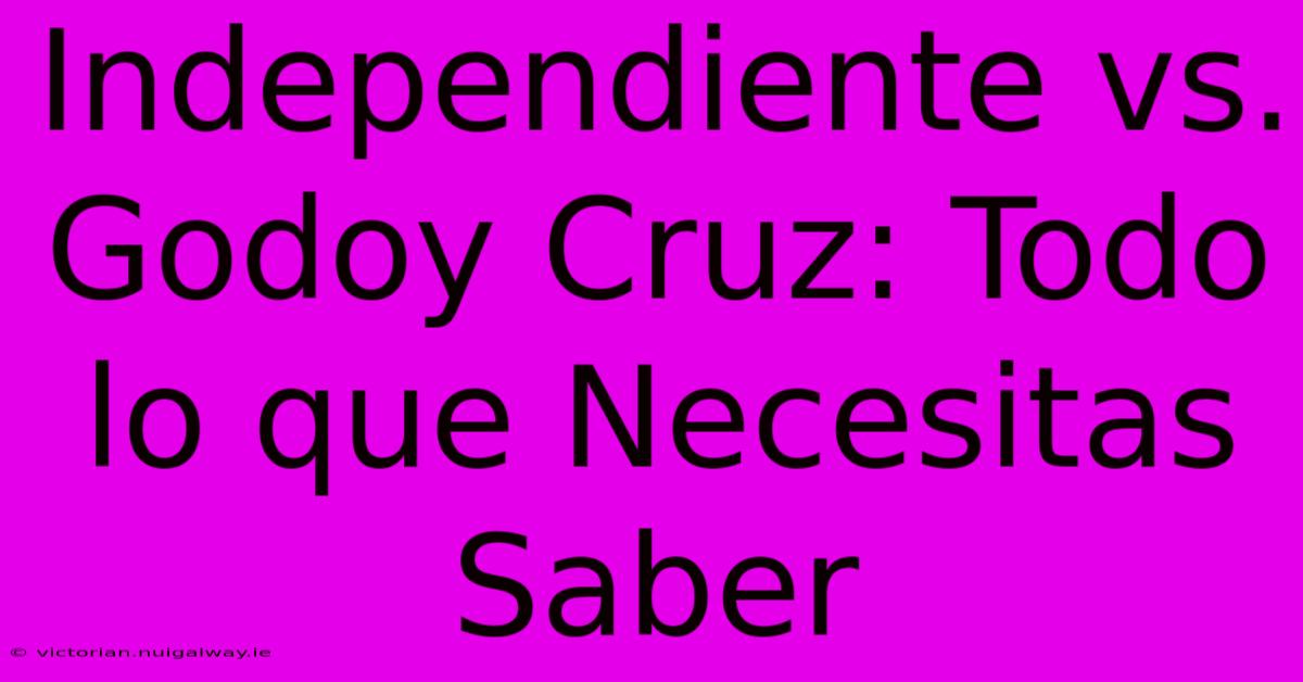 Independiente Vs. Godoy Cruz: Todo Lo Que Necesitas Saber