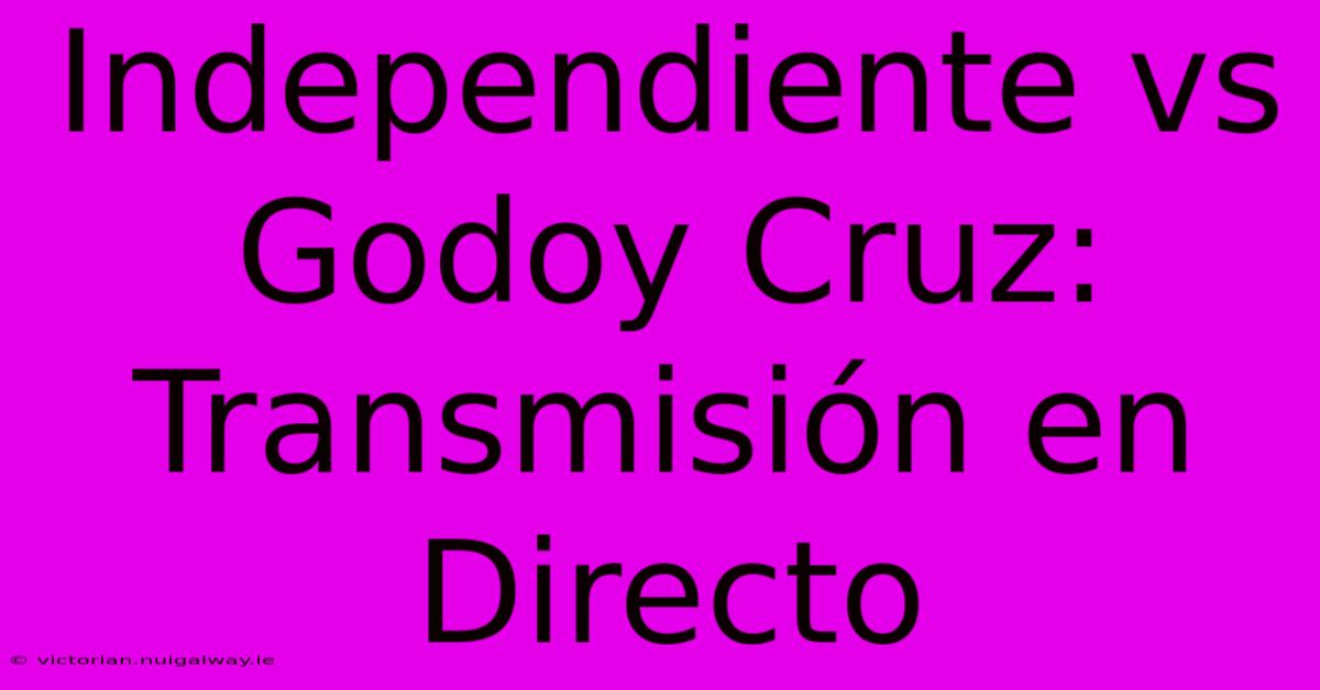 Independiente Vs Godoy Cruz: Transmisión En Directo 