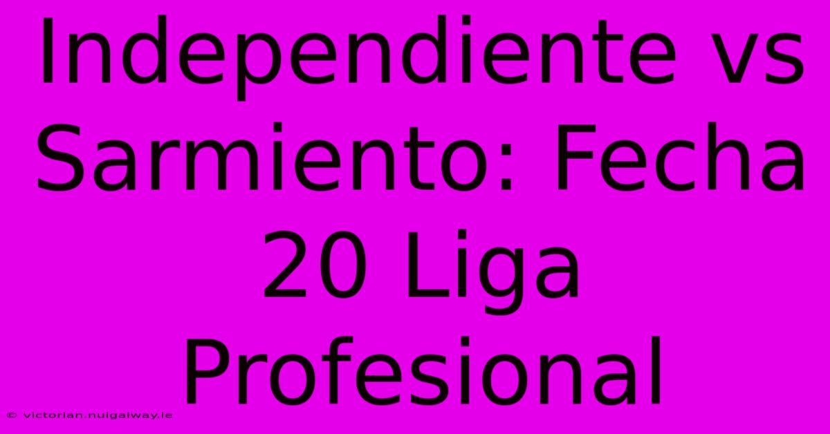 Independiente Vs Sarmiento: Fecha 20 Liga Profesional