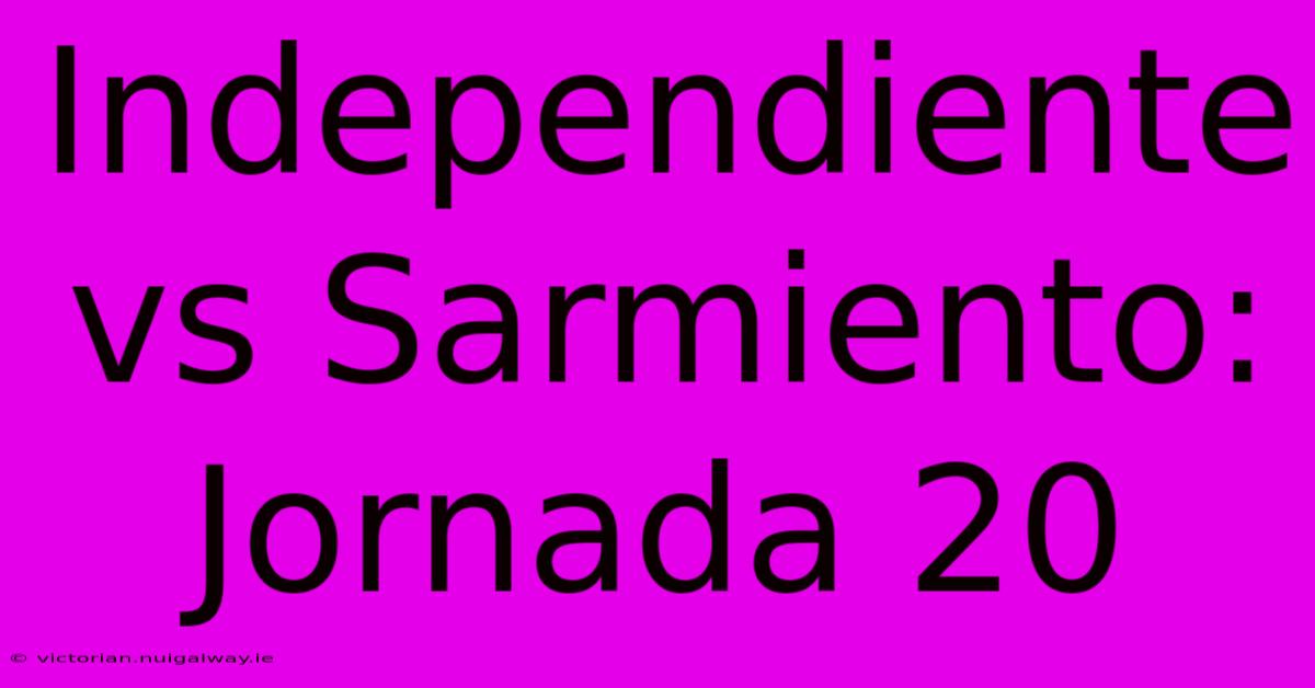 Independiente Vs Sarmiento: Jornada 20