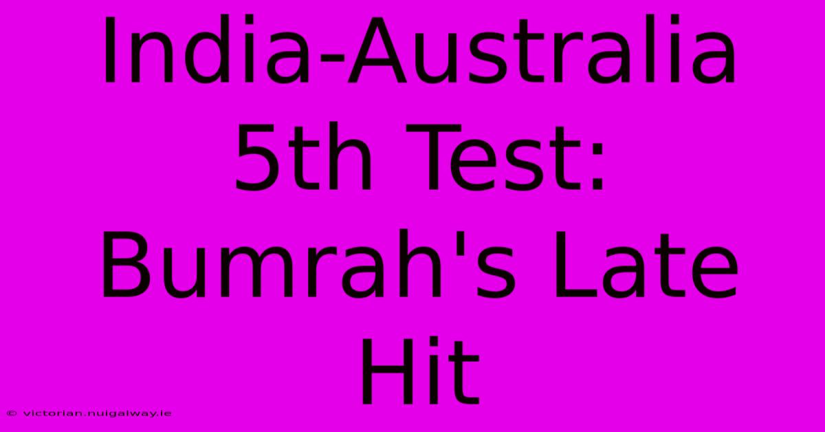 India-Australia 5th Test: Bumrah's Late Hit