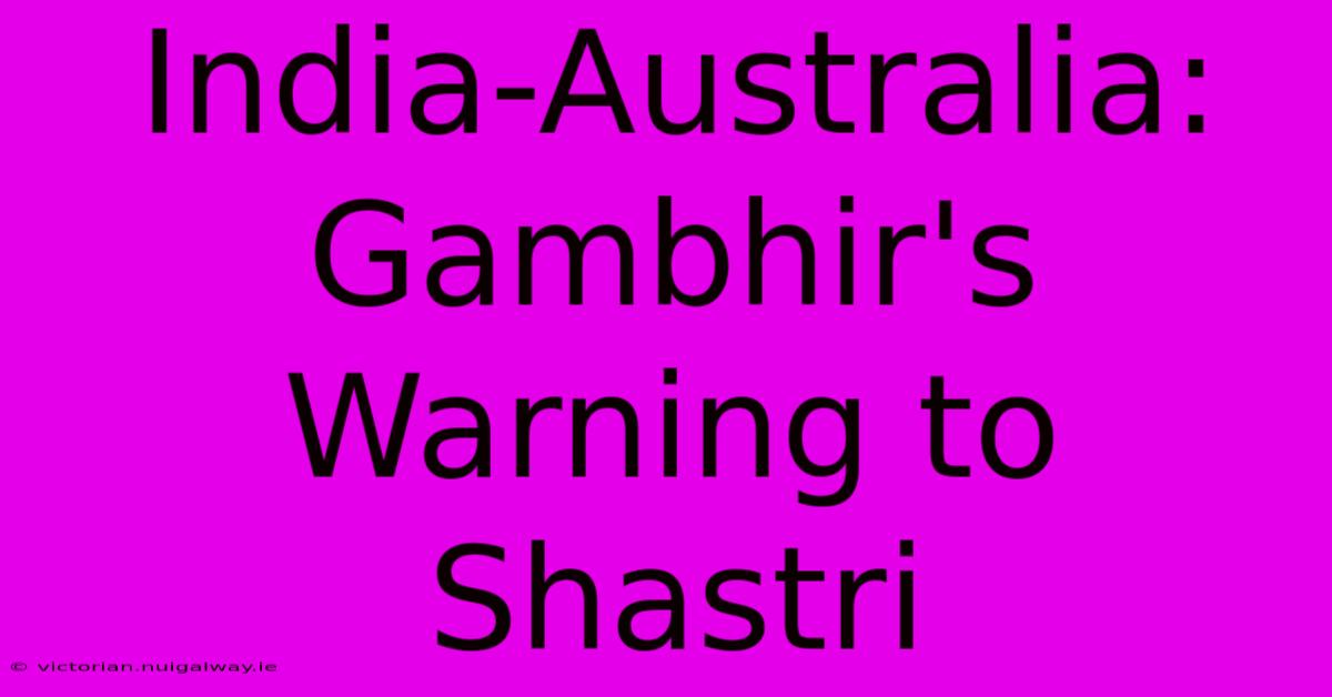 India-Australia: Gambhir's Warning To Shastri