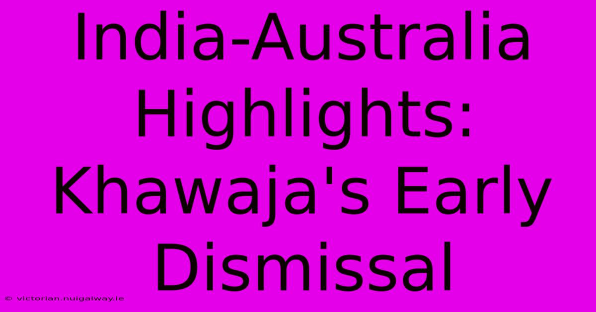 India-Australia Highlights: Khawaja's Early Dismissal