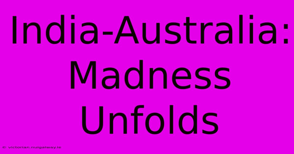 India-Australia: Madness Unfolds