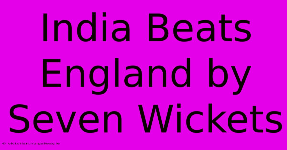 India Beats England By Seven Wickets