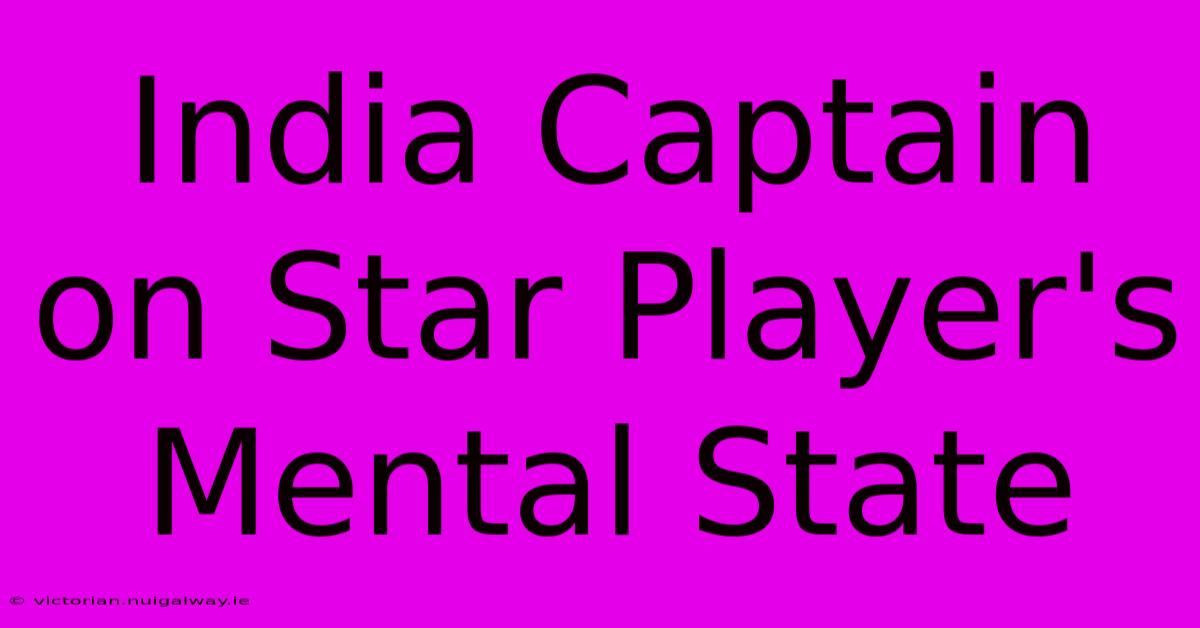 India Captain On Star Player's Mental State