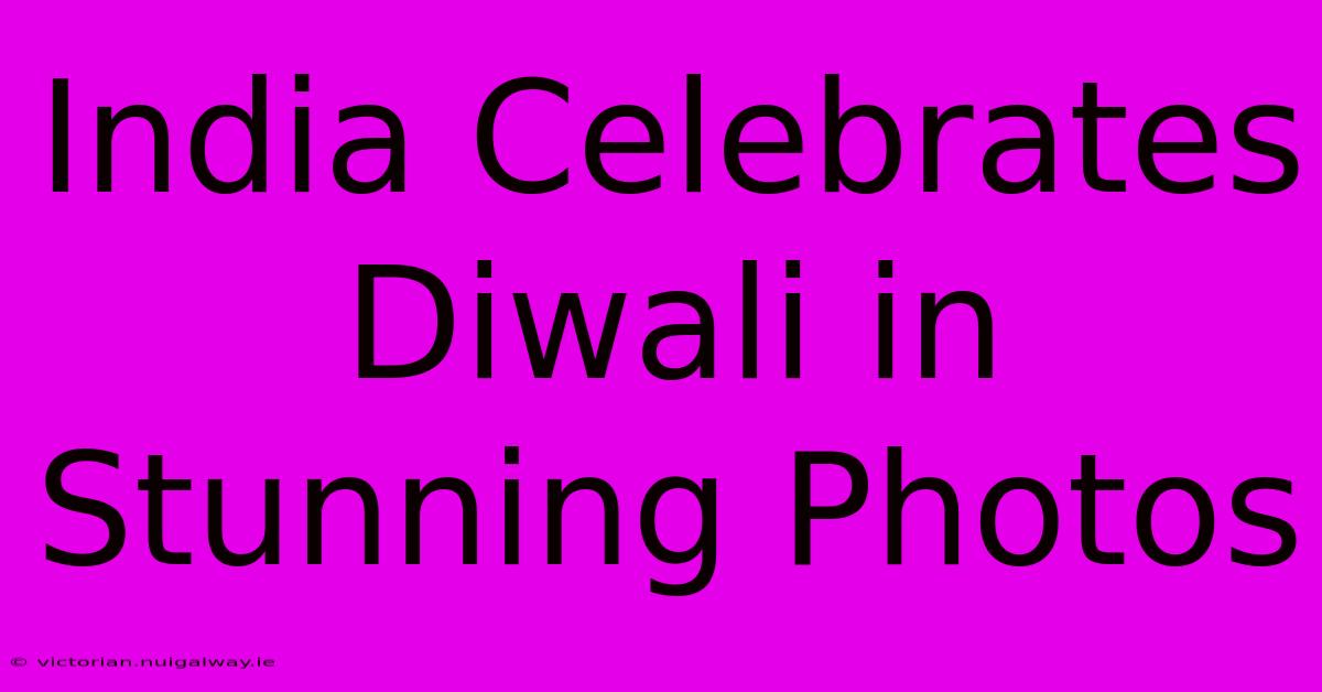 India Celebrates Diwali In Stunning Photos