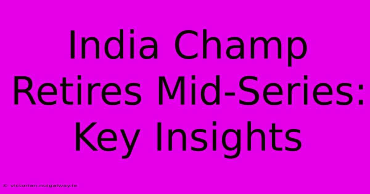 India Champ Retires Mid-Series: Key Insights