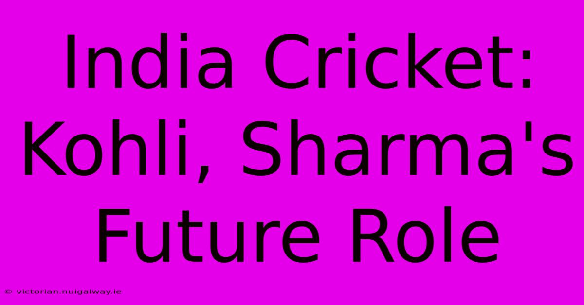 India Cricket: Kohli, Sharma's Future Role