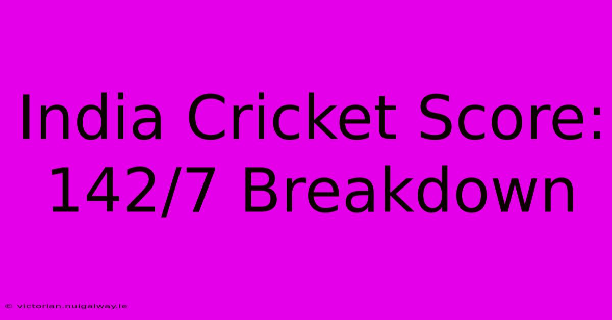 India Cricket Score: 142/7 Breakdown