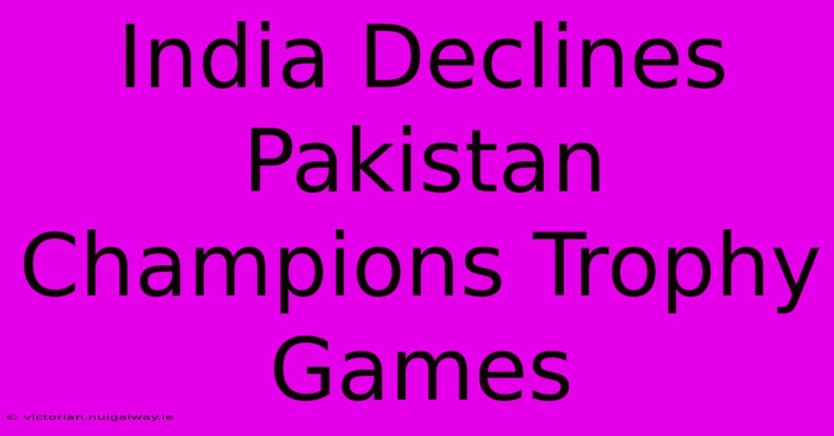 India Declines Pakistan Champions Trophy Games