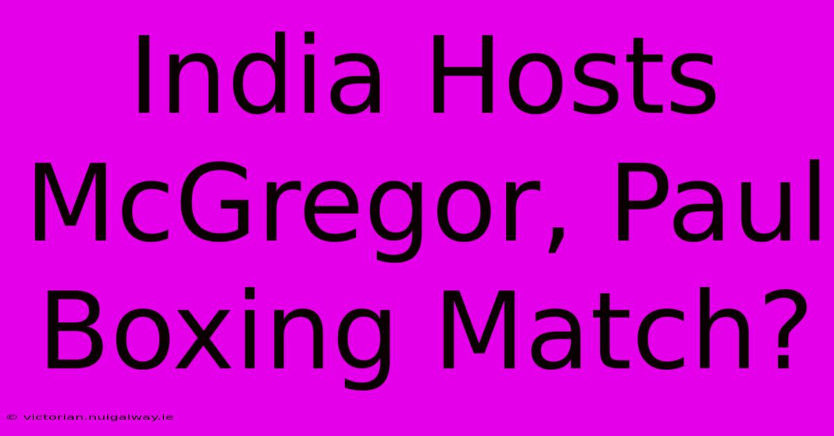 India Hosts McGregor, Paul Boxing Match?