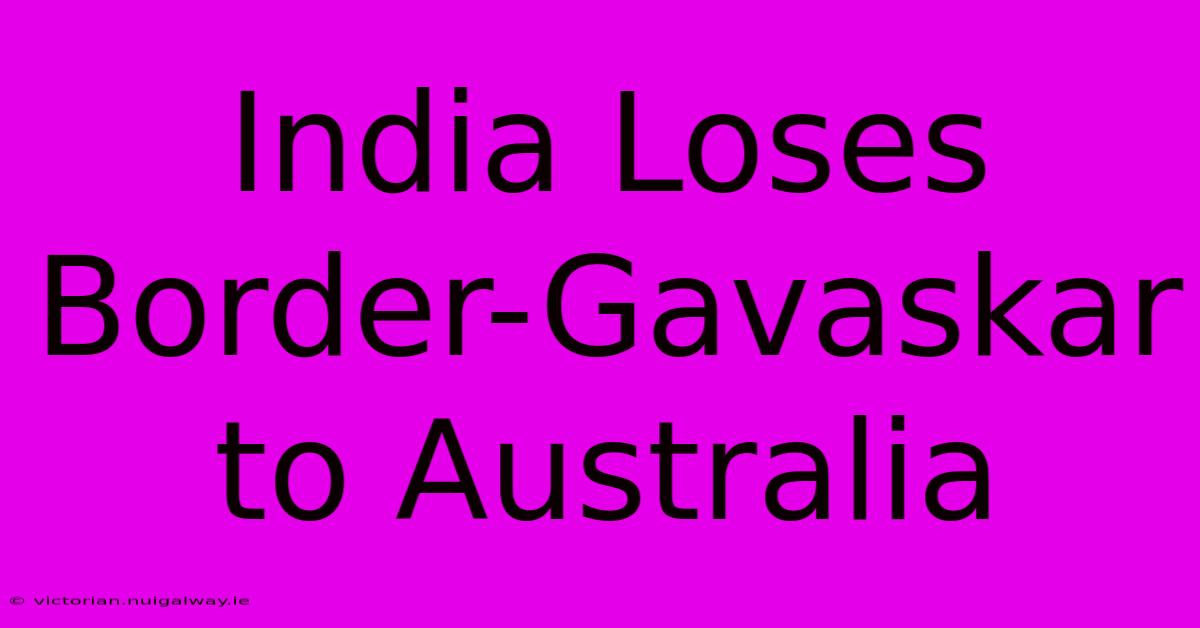 India Loses Border-Gavaskar To Australia