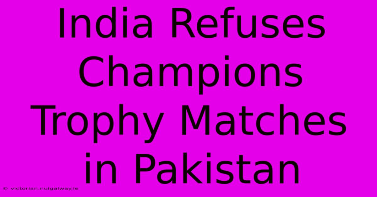 India Refuses Champions Trophy Matches In Pakistan