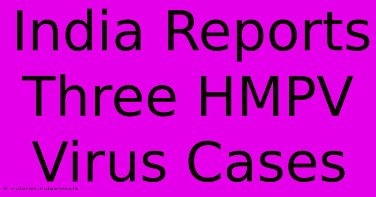 India Reports Three HMPV Virus Cases