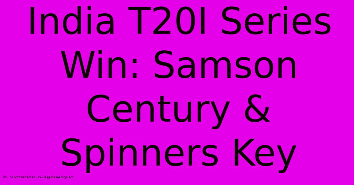 India T20I Series Win: Samson Century & Spinners Key 