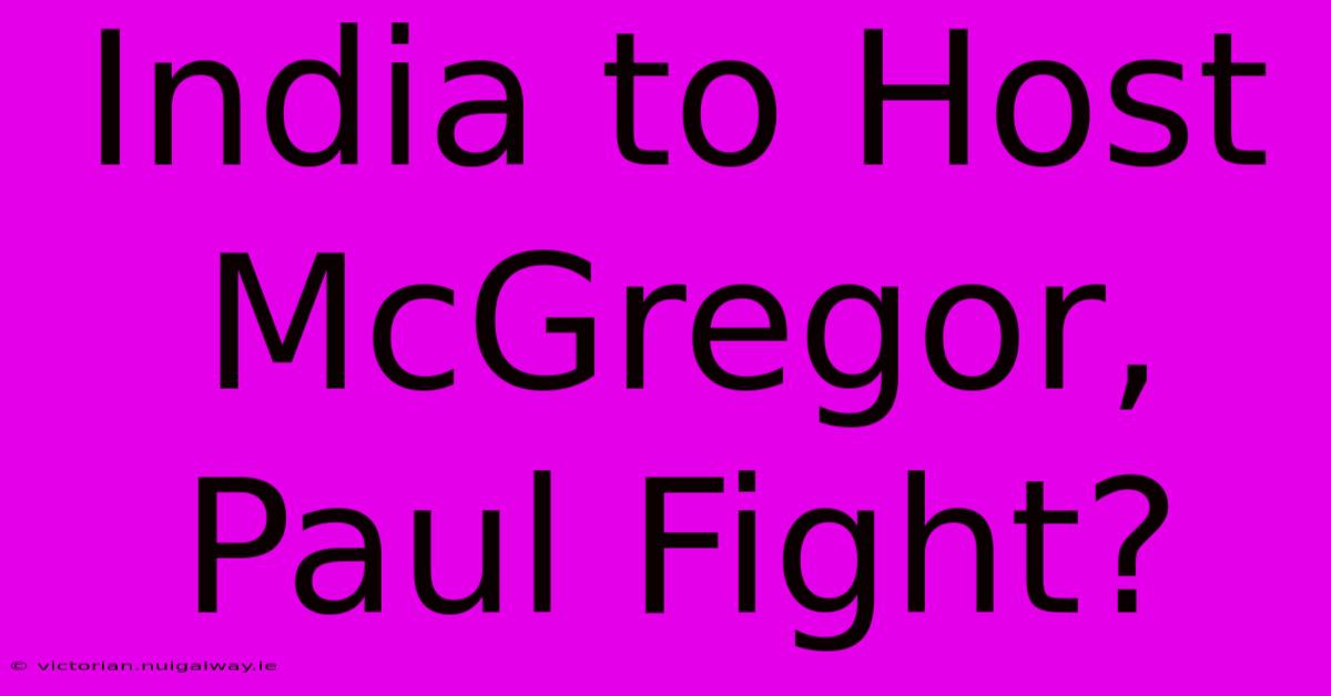 India To Host McGregor, Paul Fight?