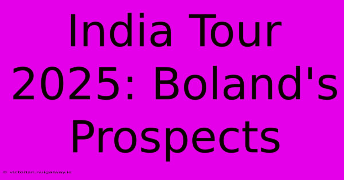 India Tour 2025: Boland's Prospects