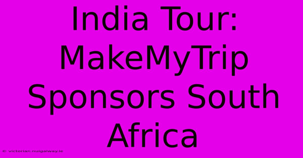 India Tour: MakeMyTrip Sponsors South Africa 