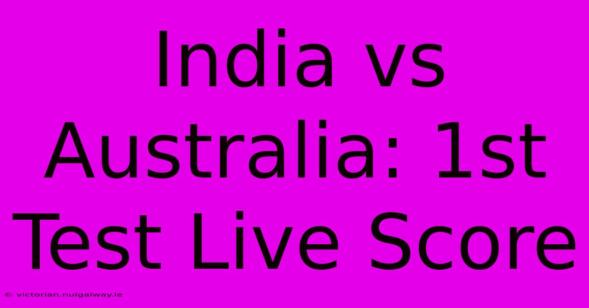 India Vs Australia: 1st Test Live Score