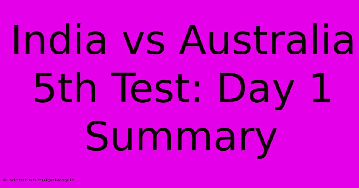 India Vs Australia 5th Test: Day 1 Summary