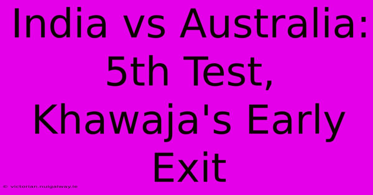 India Vs Australia: 5th Test, Khawaja's Early Exit