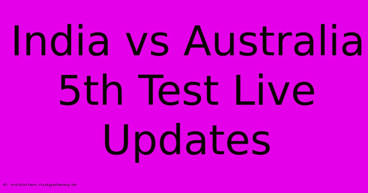 India Vs Australia 5th Test Live Updates