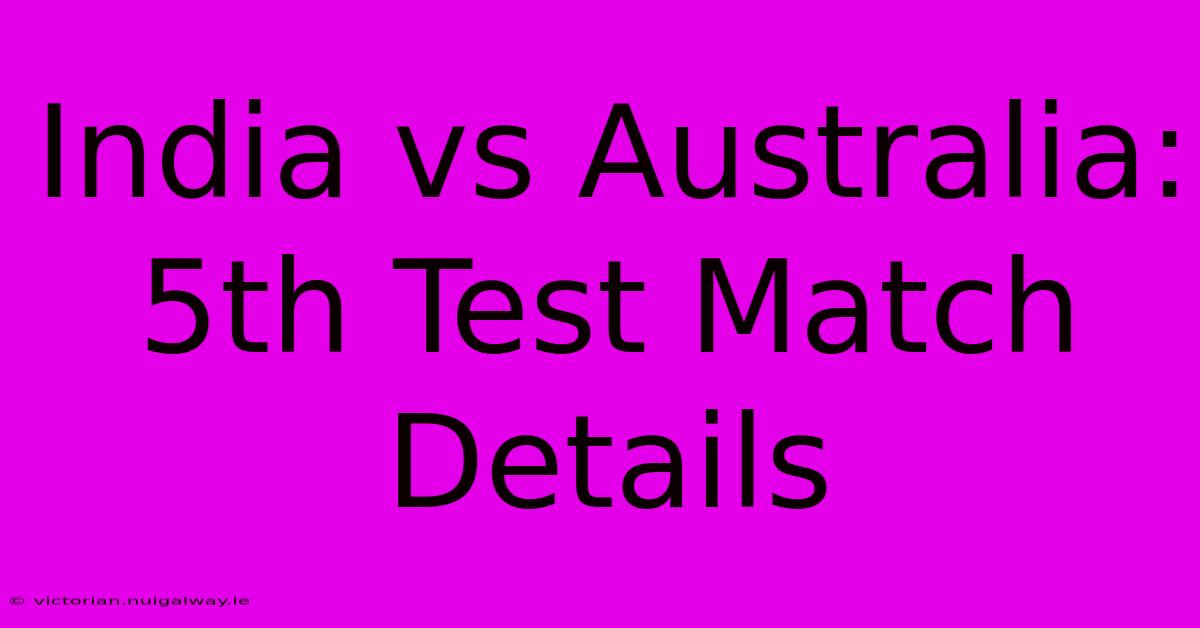 India Vs Australia: 5th Test Match Details