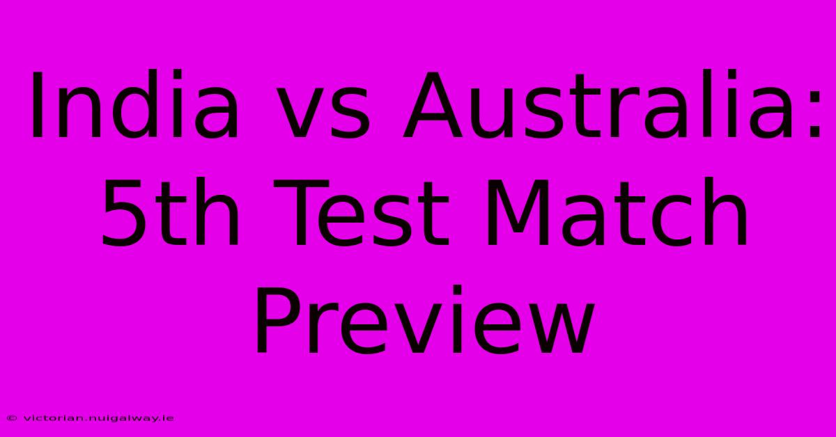 India Vs Australia: 5th Test Match Preview