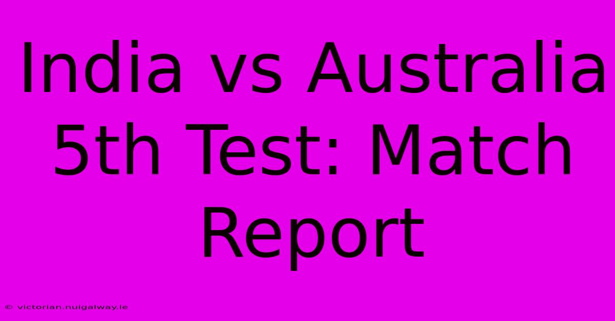 India Vs Australia 5th Test: Match Report