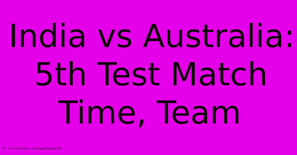 India Vs Australia: 5th Test Match Time, Team