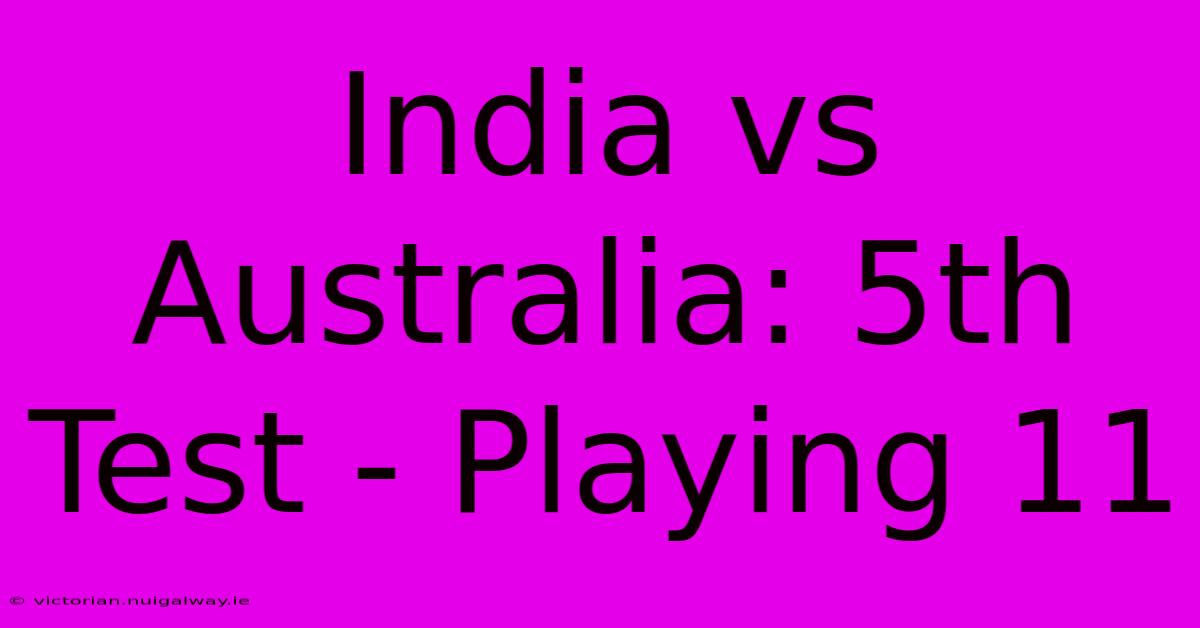 India Vs Australia: 5th Test - Playing 11