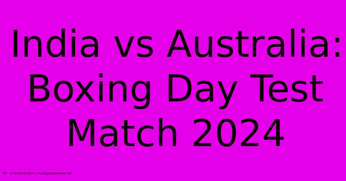 India Vs Australia: Boxing Day Test Match 2024