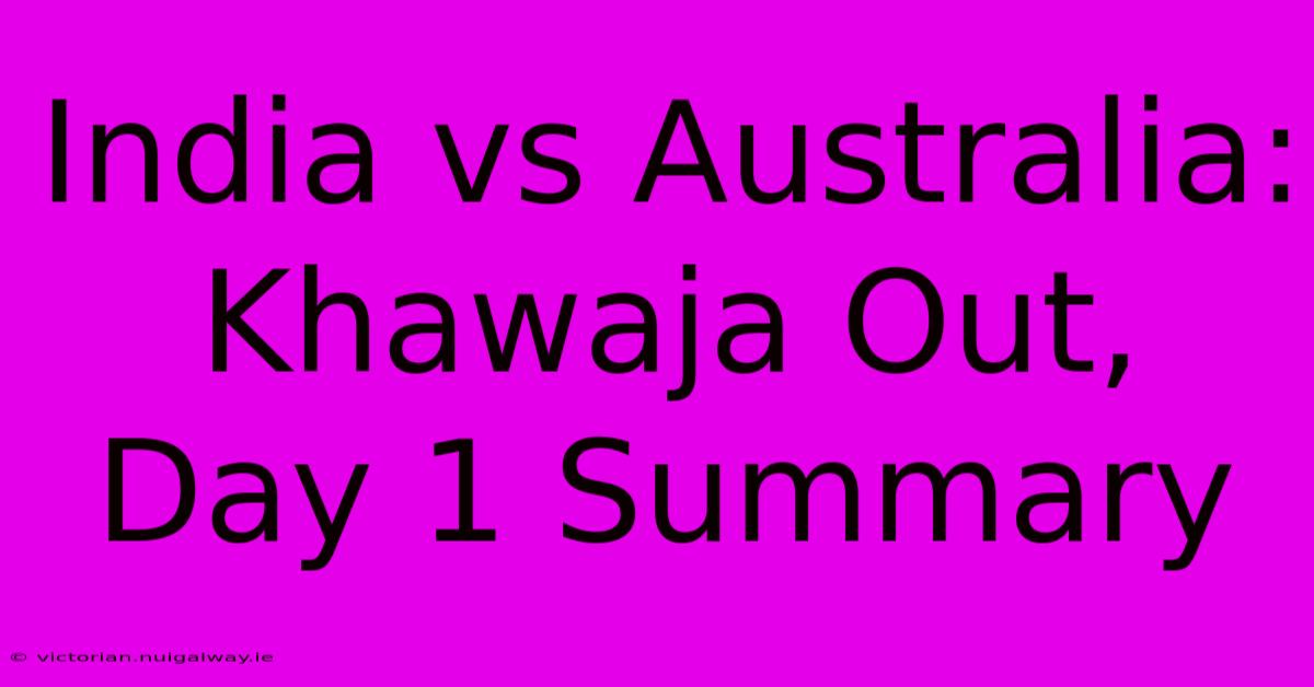 India Vs Australia: Khawaja Out, Day 1 Summary