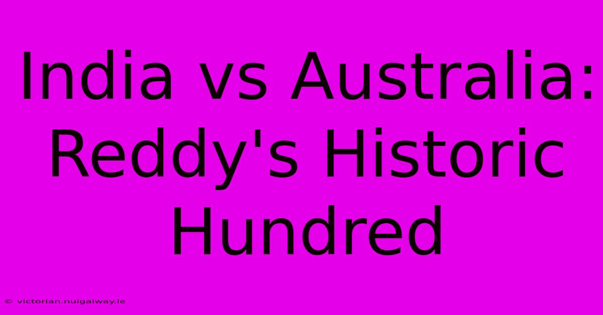 India Vs Australia: Reddy's Historic Hundred