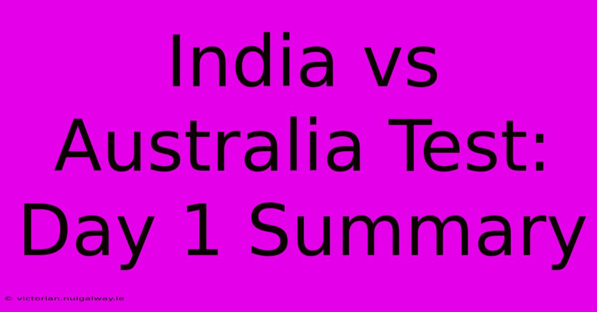 India Vs Australia Test: Day 1 Summary